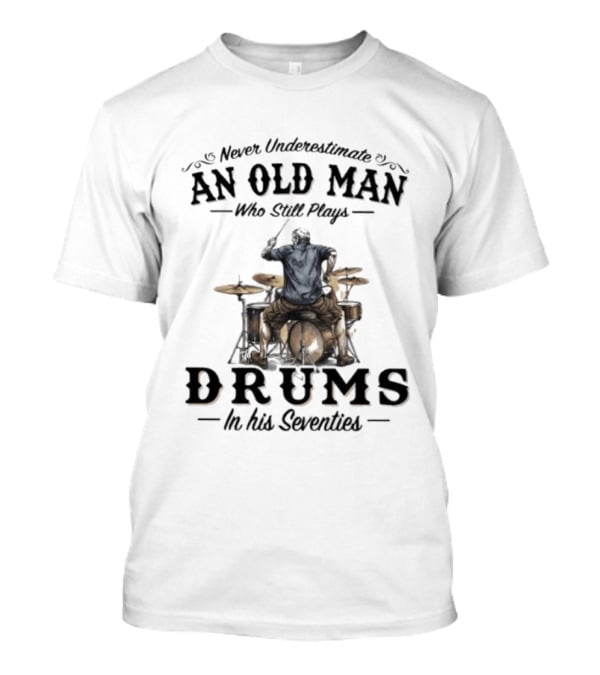 Never Underestimate An Old Man Who Still Plays Drums In His Seventies T-Shirt
