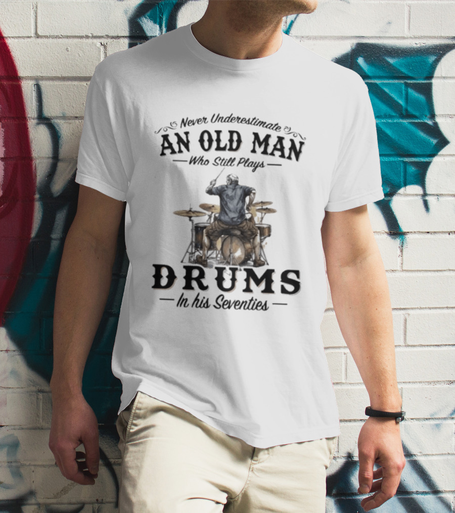 Never Underestimate An Old Man Who Still Plays Drums In His Seventies T-Shirt