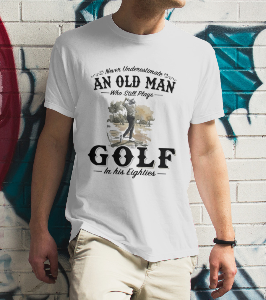 Never Underestimate An Old Man Who Still Plays Golf In His Eighties T-Shirt