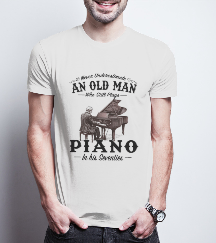 Never Underestimate An Old Man Who Still Plays Piano In His Seventies T-Shirt