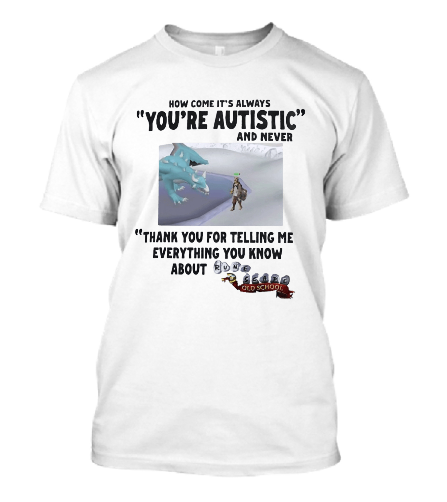 How Come It's Always You're Autistic And Never Thank You For Telling Me Everything You Know About RuneScape Old School T-Shirt