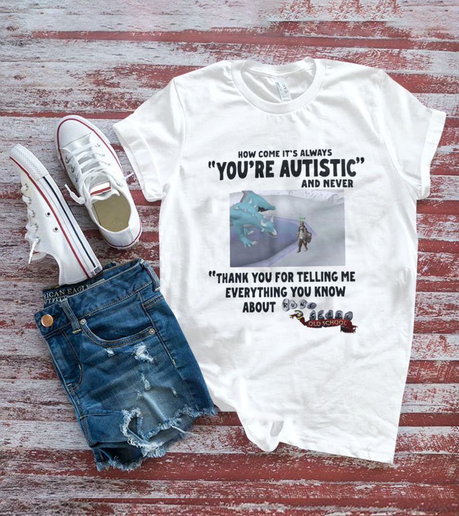 How Come It's Always You're Autistic And Never Thank You For Telling Me Everything You Know About RuneScape Old School T-Shirt