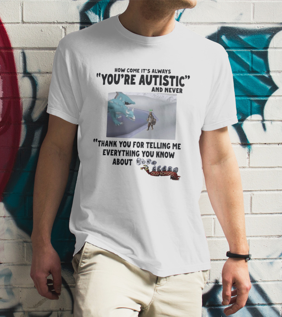 How Come It's Always You're Autistic And Never Thank You For Telling Me Everything You Know About RuneScape Old School T-Shirt