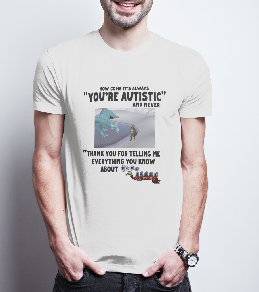 How Come It's Always You're Autistic And Never Thank You For Telling Me Everything You Know About RuneScape Old School T-Shirt