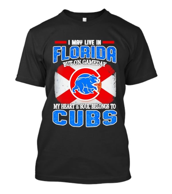 I May Live In Florida But On Gameday My Heart And Soul Belongs To Cubs T-Shirt