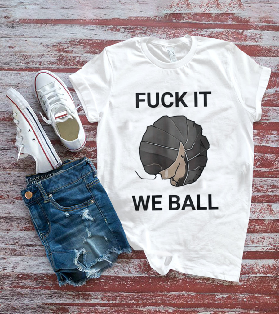 Fuck It We Ball Confidently Moving Forward With Determination T-Shirt