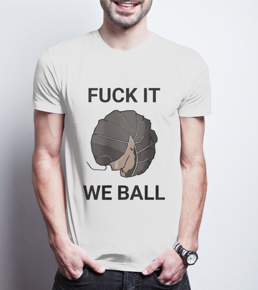 Fuck It We Ball Confidently Moving Forward With Determination T-Shirt