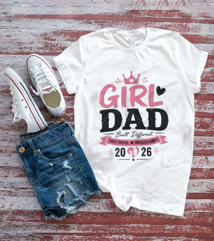 Girl Dad Built Different Loved Forever Protected Always 2026 T-Shirt