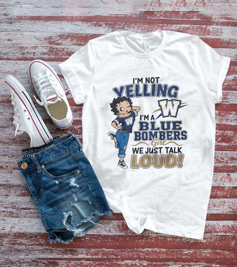 I'm Not Yelling I'm A Blue Bombers Girl We Just Talk Loud W T-Shirt