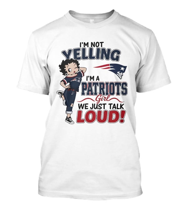 I'm Not Yelling I'm A Patriots Girl We Just Talk Loud T-Shirt