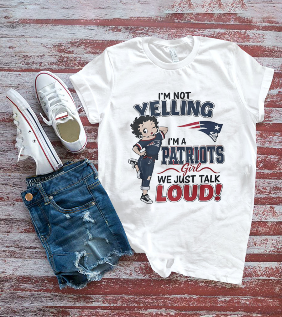 I'm Not Yelling I'm A Patriots Girl We Just Talk Loud T-Shirt