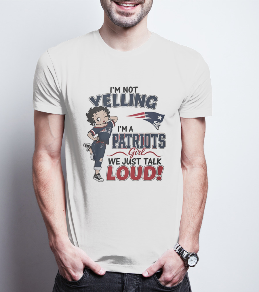 I'm Not Yelling I'm A Patriots Girl We Just Talk Loud T-Shirt
