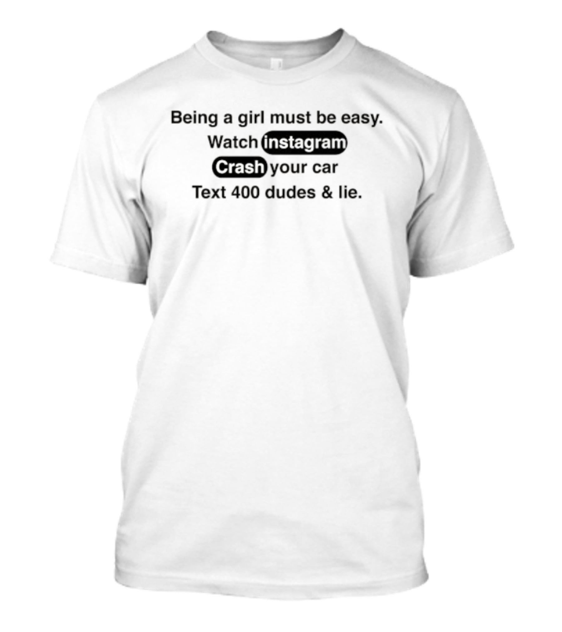 Being A Girl Must Be Easy Instagram Crash Your Car Text 400 Dudes And Lie T-Shirt