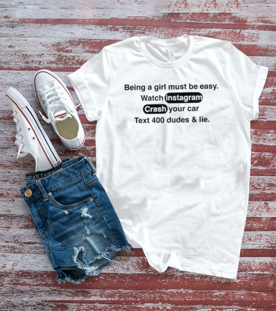 Being A Girl Must Be Easy Instagram Crash Your Car Text 400 Dudes And Lie T-Shirt