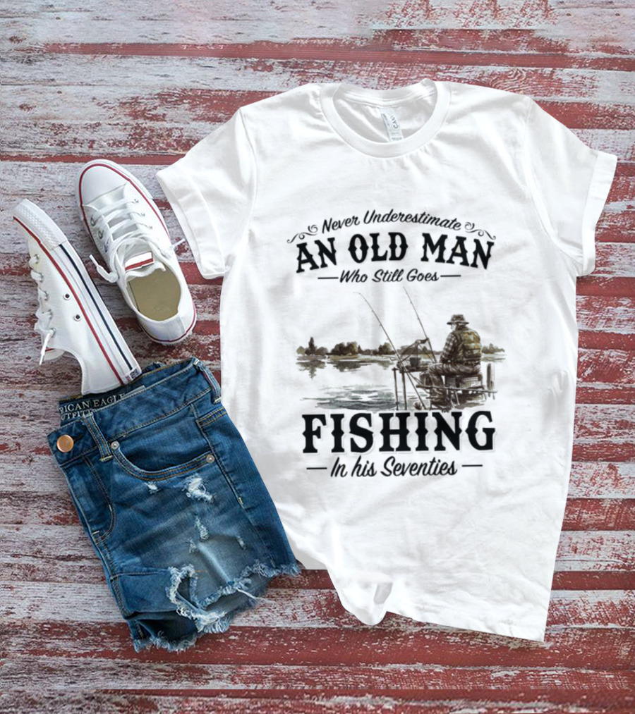 Never Underestimate An Old Man Who Still Goes Fishing In His Seventies T-Shirt