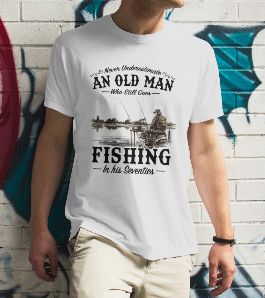 Never Underestimate An Old Man Who Still Goes Fishing In His Seventies T-Shirt