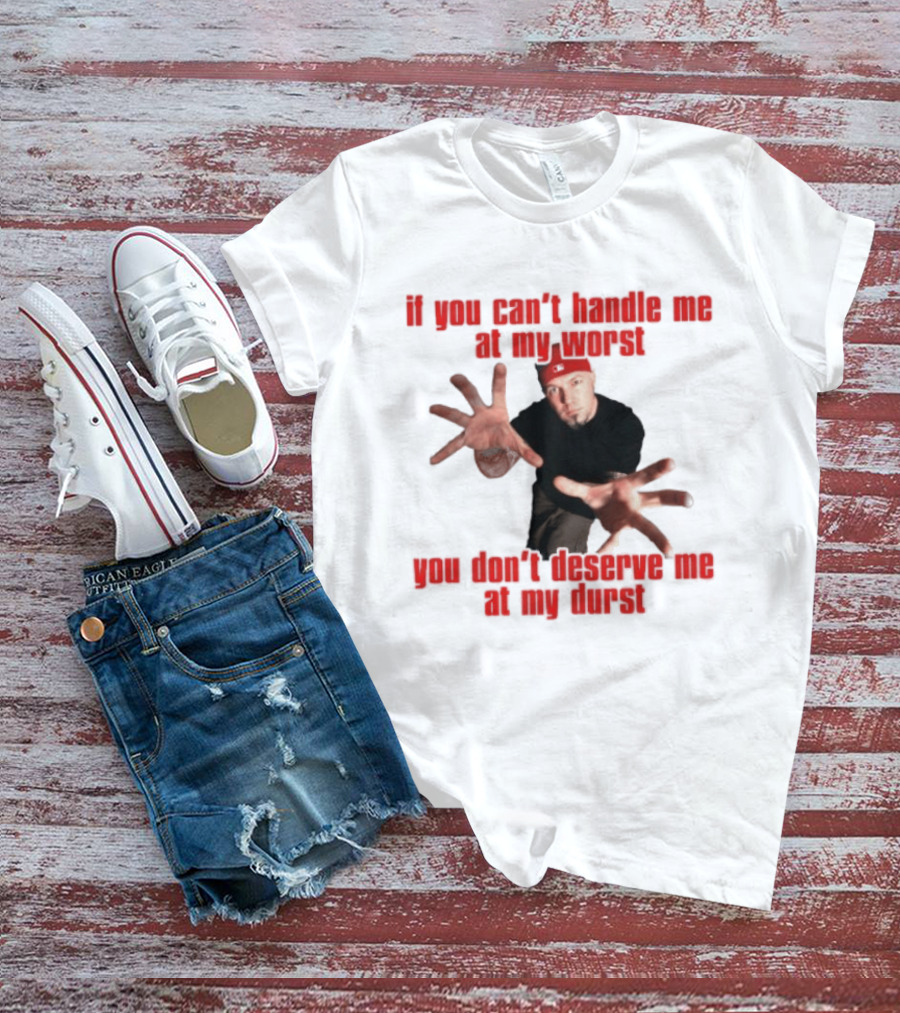 Fred Durst You Can't Handle Me At My Worst You Don't Deserve Me At My Durst T-Shirt