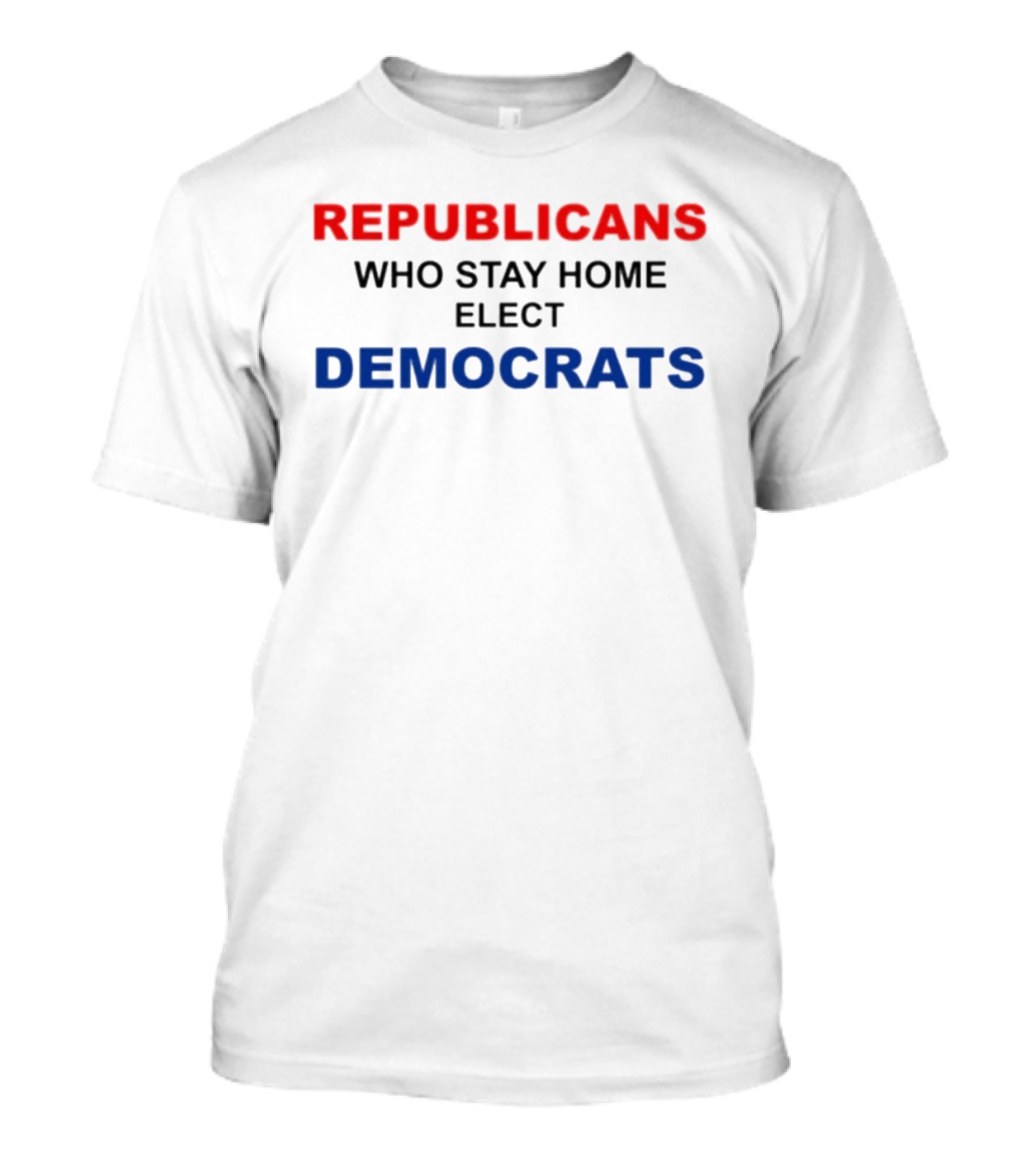 REPUBLICANS WHO STAY HOME ELECT DEMOCRATS Politics Awareness T-Shirt