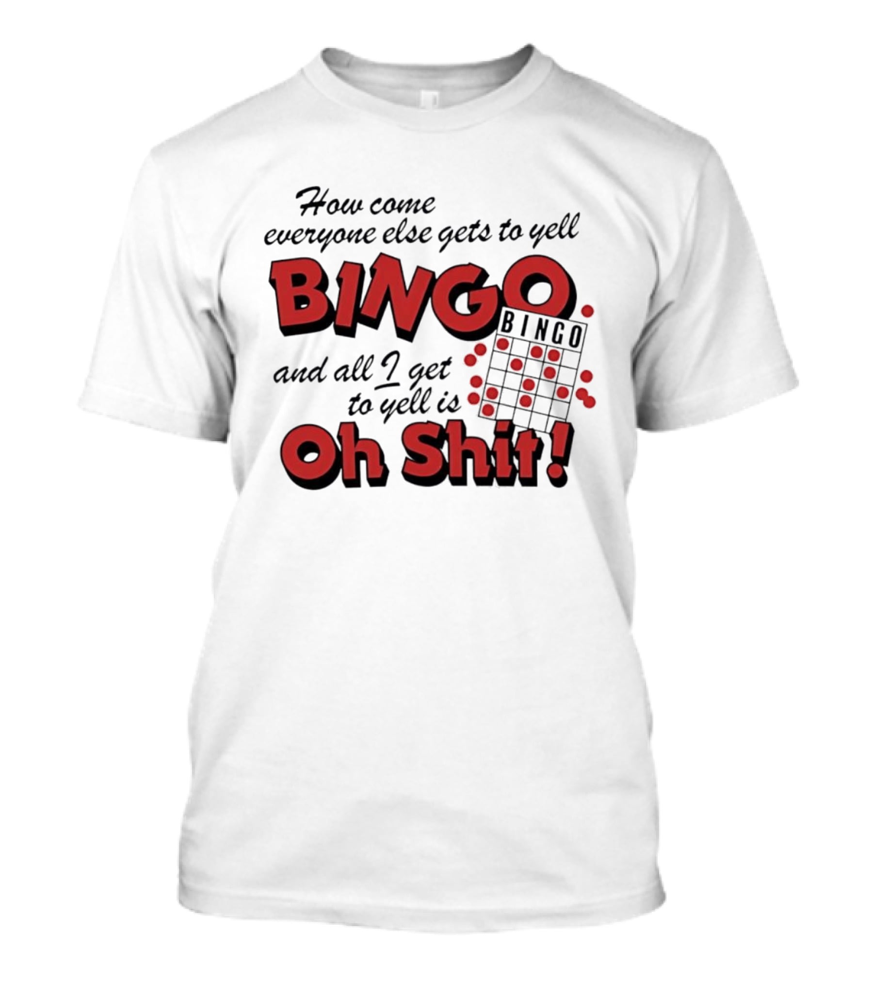 How Come Everyone Else Gets To Yell BINGO And All I Get To Yell Is Oh Shit T-Shirt