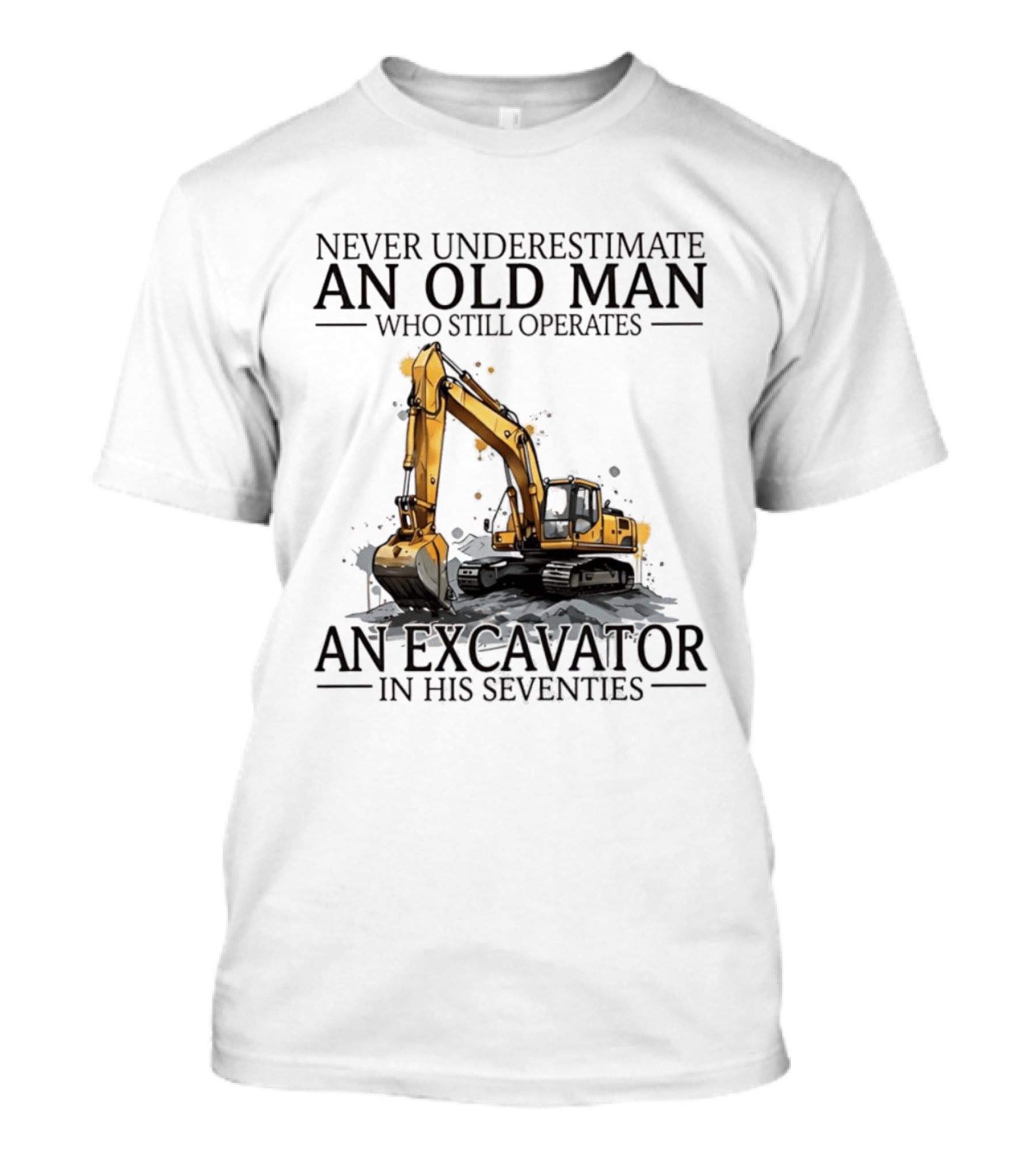 Never Underestimate An Old Man Who Still Operates An Excavator In His Seventies T-Shirt