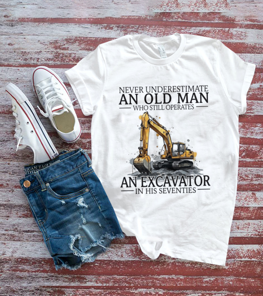 Never Underestimate An Old Man Who Still Operates An Excavator In His Seventies T-Shirt