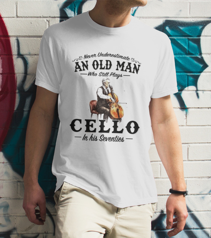 Never Underestimate An Old Man Who Still Plays Cello In His Seventies T-Shirt