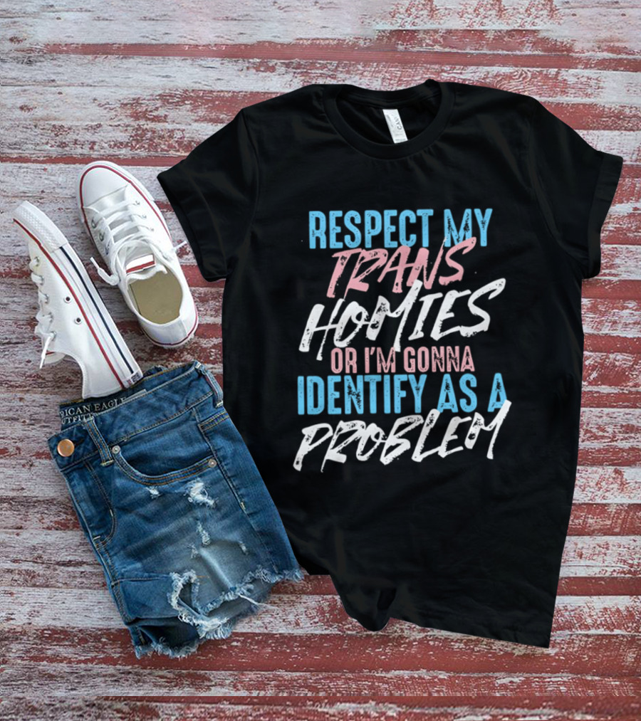Respect My Trans Homies Identify As A Problem Transgender LGBTQ Support T-Shirt