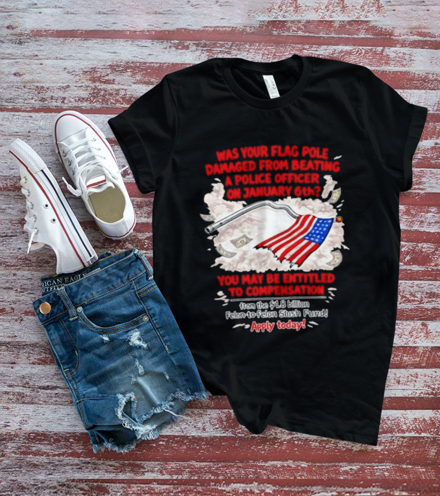 January 6th Flag Pole Damaged Compensation Police Officer Application T-Shirt