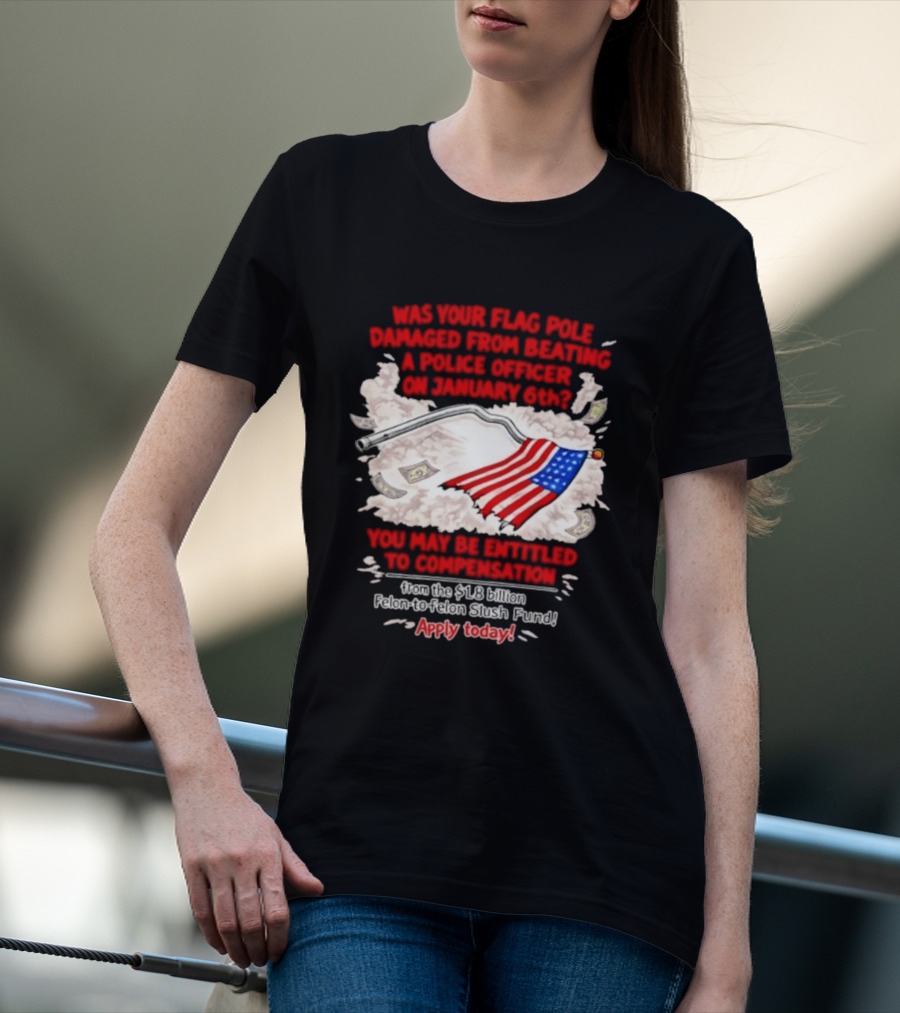 January 6th Flag Pole Damaged Compensation Police Officer Application T-Shirt