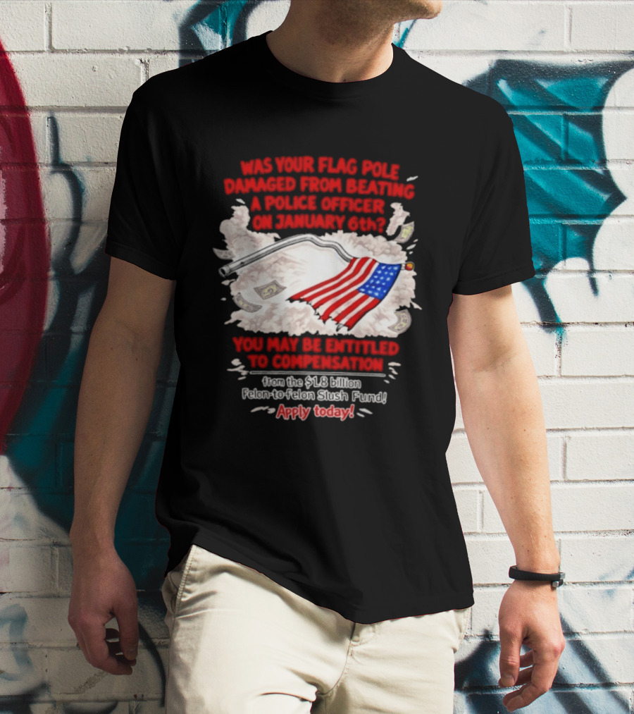January 6th Flag Pole Damaged Compensation Police Officer Application T-Shirt
