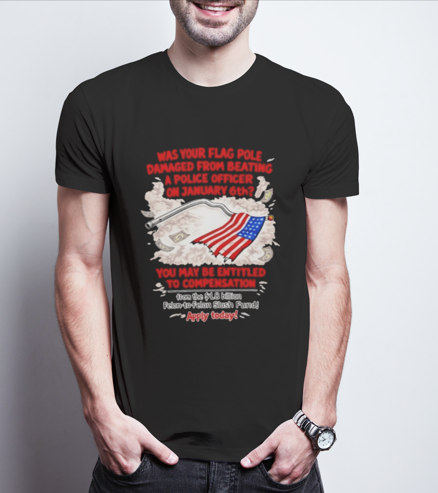 January 6th Flag Pole Damaged Compensation Police Officer Application T-Shirt