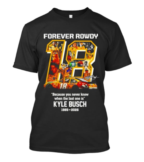 Forever Rowdy 18 Kyle Busch "Because You Never Know When The Last One Is" 2008 2022 T-Shirt