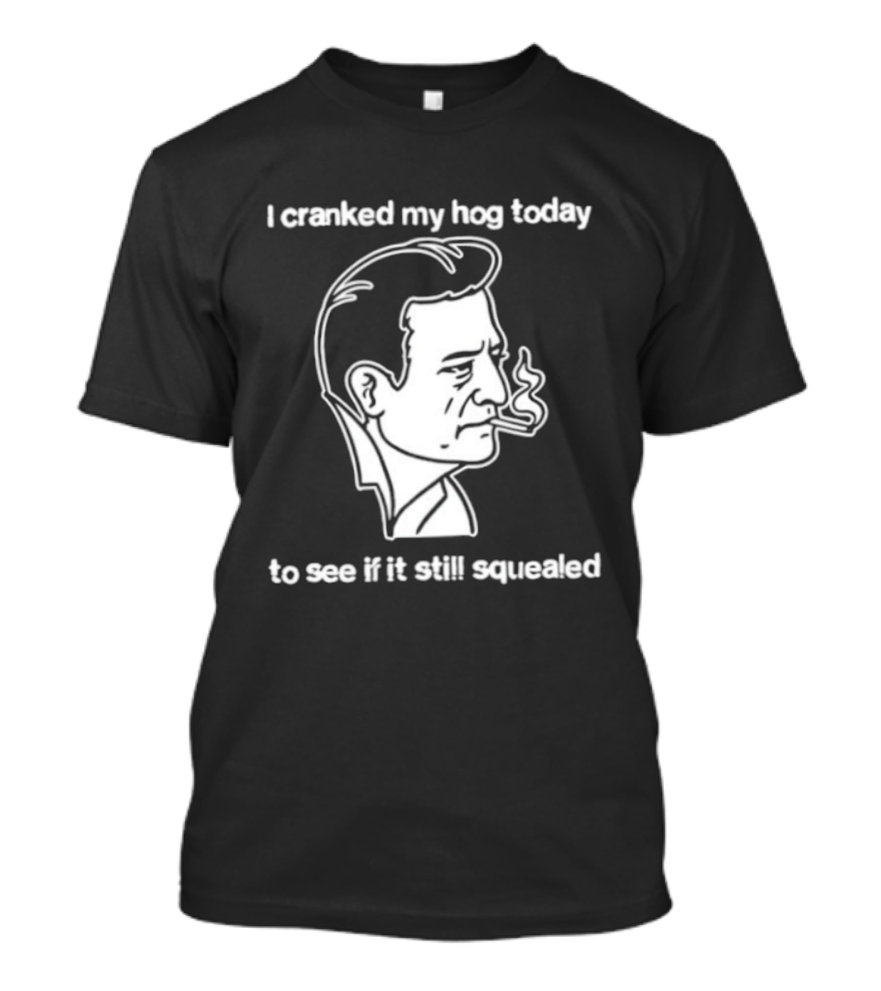 I Cranked My Hog Today To See If It Still Squealed Man Smoking T-Shirt