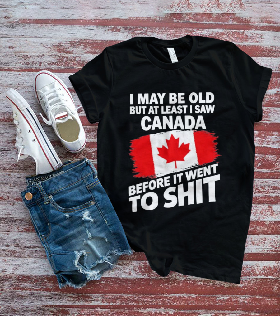 I May Be Old But At Least I Saw Canada Before It Went To Shit Maple Leaf Flag T-Shirt