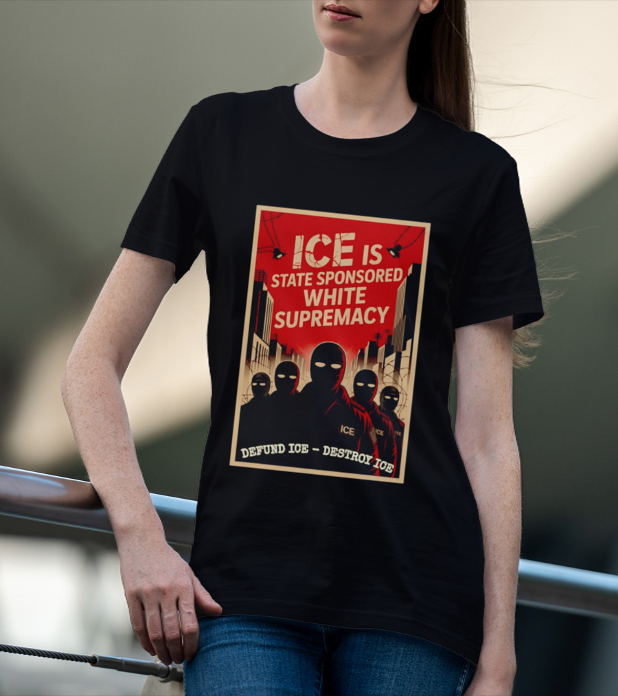 ICE Is State Sponsored White Supremacy Defund ICE Destroy ICE T-Shirt