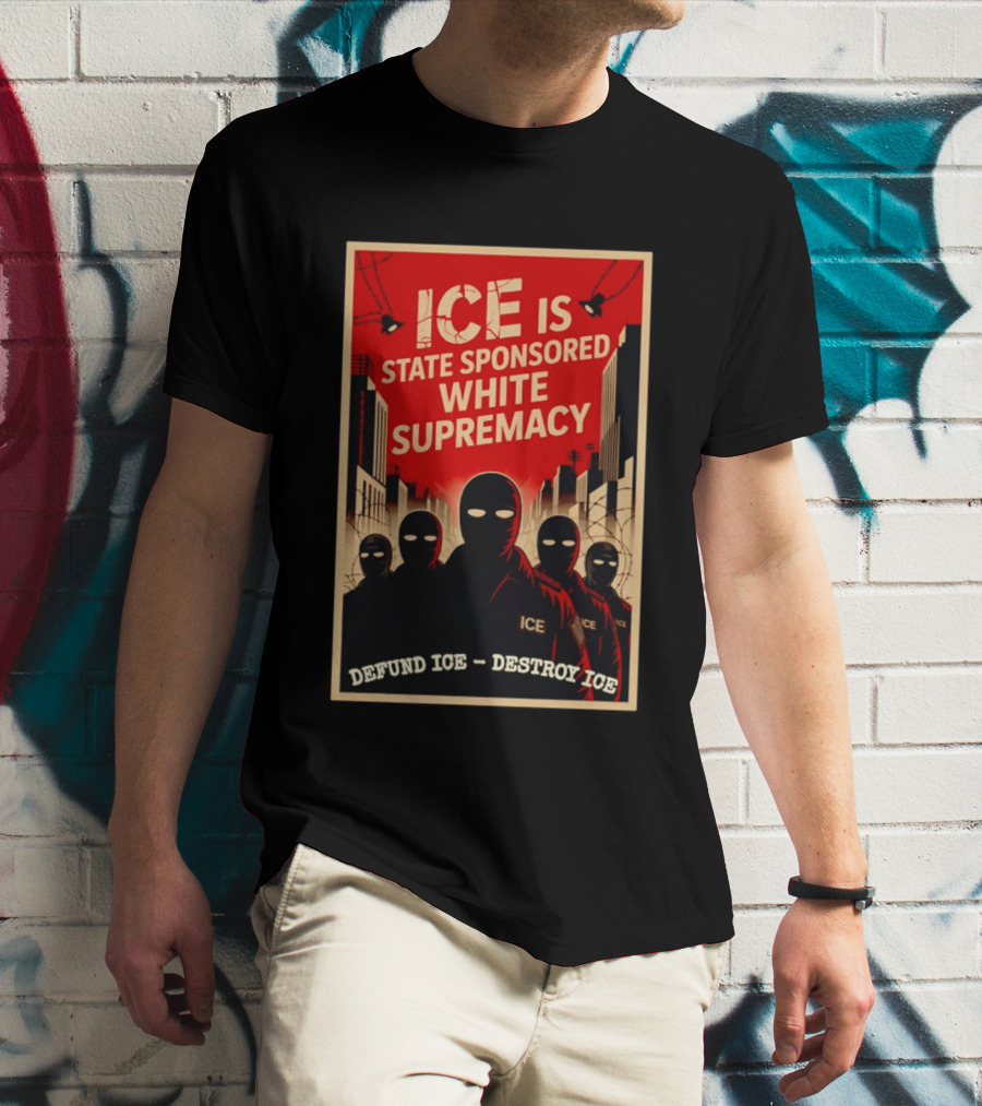 ICE Is State Sponsored White Supremacy Defund ICE Destroy ICE T-Shirt