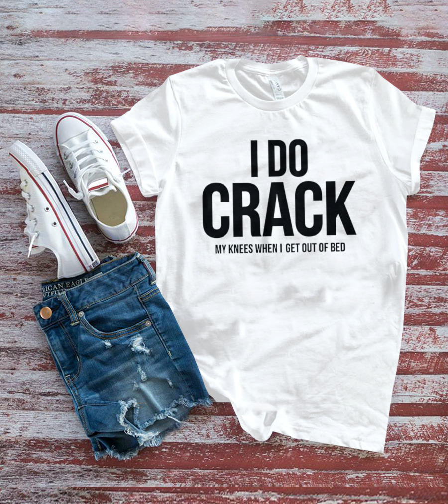 I Do Crack My Knees When I Get Out Of Bed T-Shirt