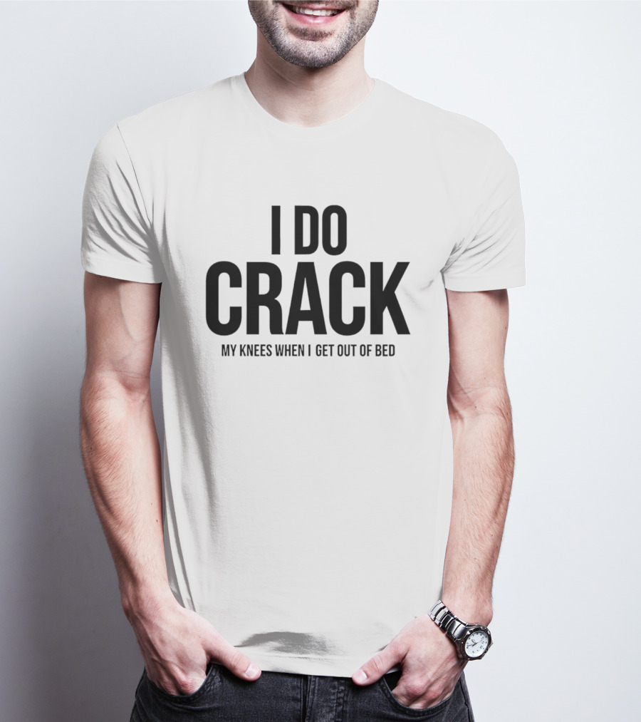 I Do Crack My Knees When I Get Out Of Bed T-Shirt