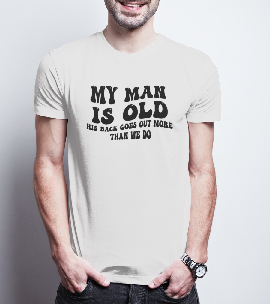 My Man Is Old His Back Goes Out More Than We Do T-Shirt