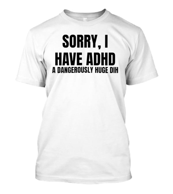 Sorry I Have ADHD A Dangerously Huge Dih T-Shirt