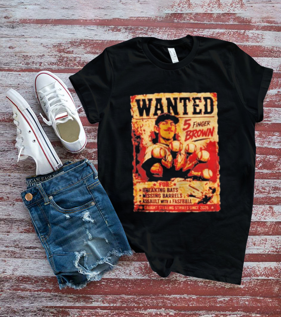 Wanted 5 Finger Brown For Breaking Bats Missing Barrels And Assault With A Fastball Caught Stealing Strikes Since 2026 T-Shirt