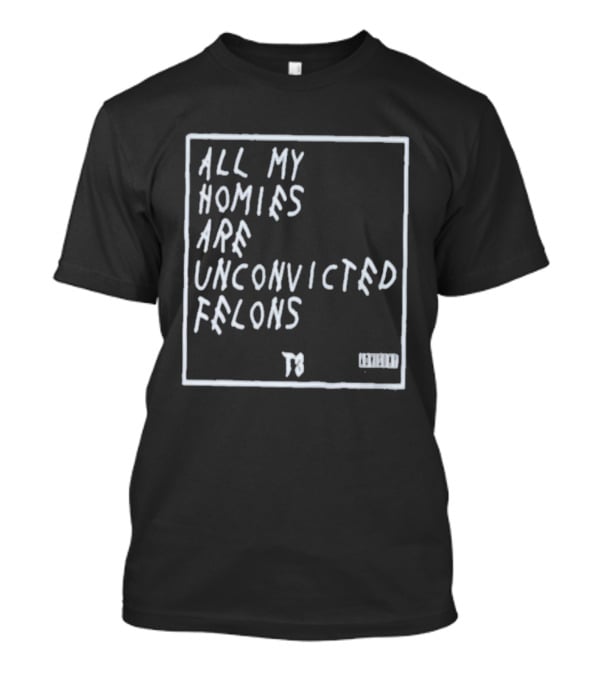 All My Homies Are Unconvicted Felons TS T-Shirt