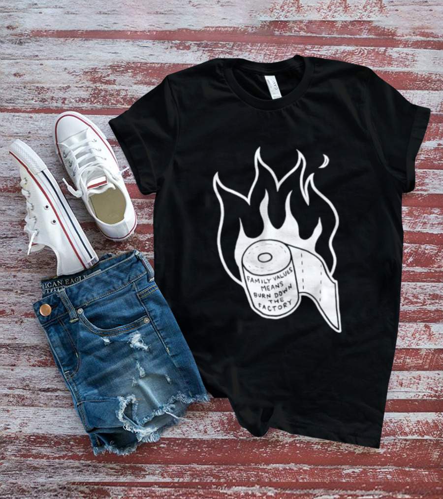 Family Values Means Burn Down Factory Fire T-Shirt