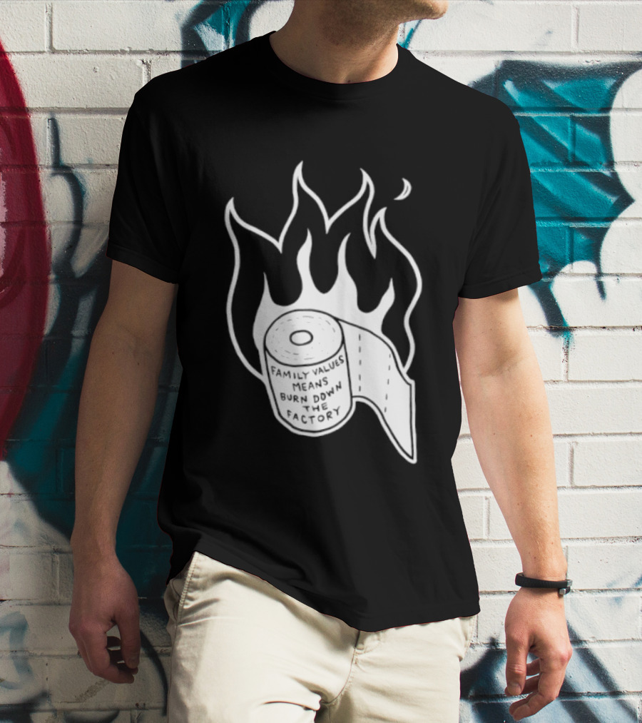 Family Values Means Burn Down Factory Fire T-Shirt