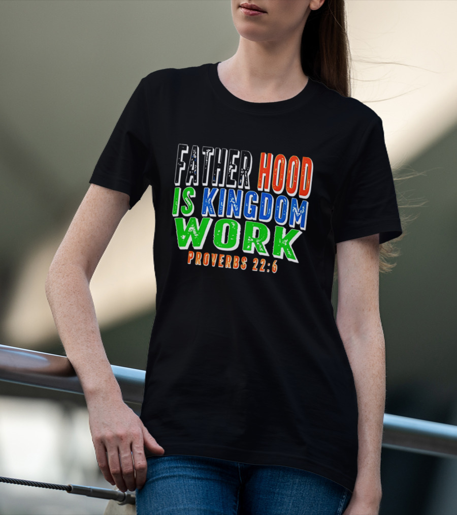 Father Hood Is Kingdom Work Proverbs 22:6 T-Shirt