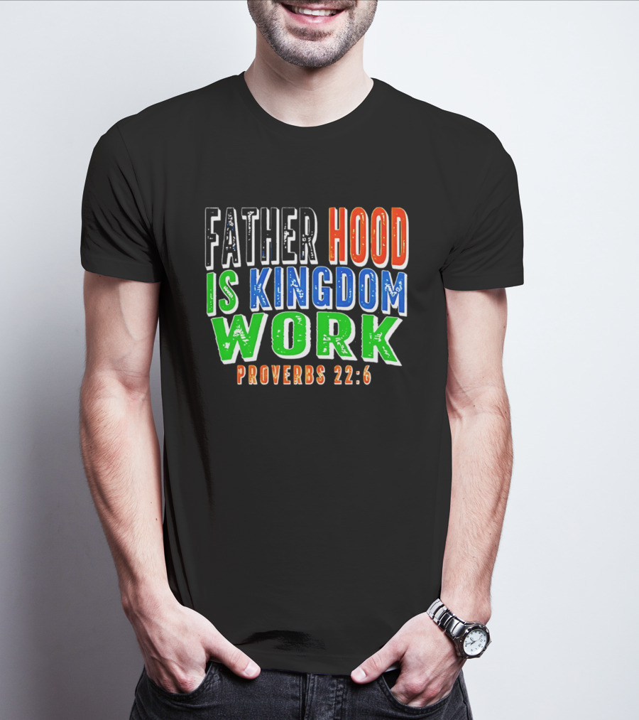 Father Hood Is Kingdom Work Proverbs 22:6 T-Shirt