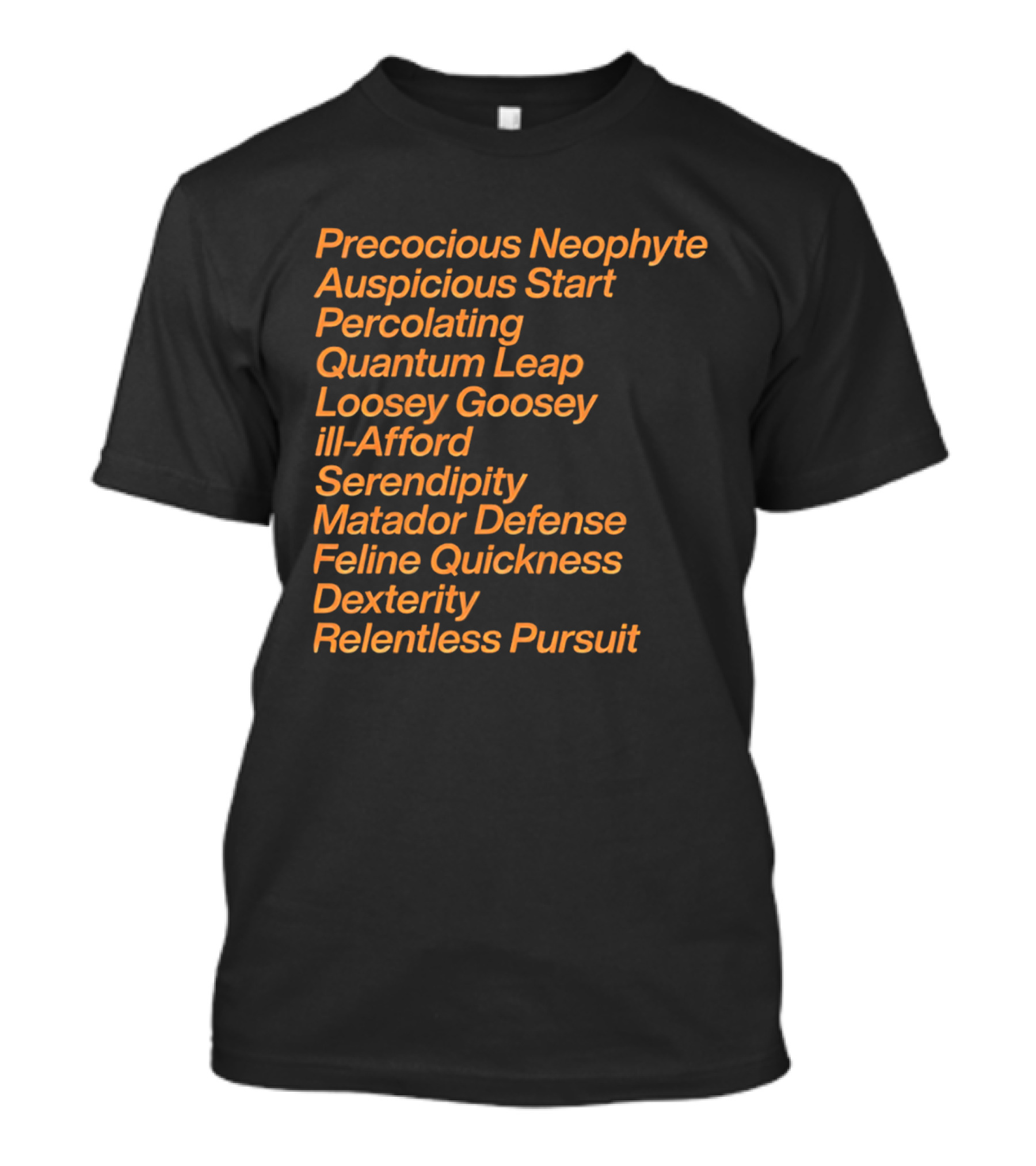 Precocious Neophyte Auspicious Start Serendipity Quantum Leap Matador Defense Relentless Pursuit T-Shirt