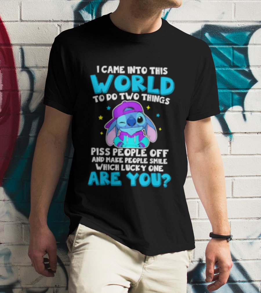 I Came Into This World To Do Two Things Piss People Off And Make People Smile Which Lucky One Are You Stitch T-Shirt