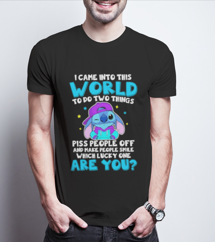 I Came Into This World To Do Two Things Piss People Off And Make People Smile Which Lucky One Are You Stitch T-Shirt