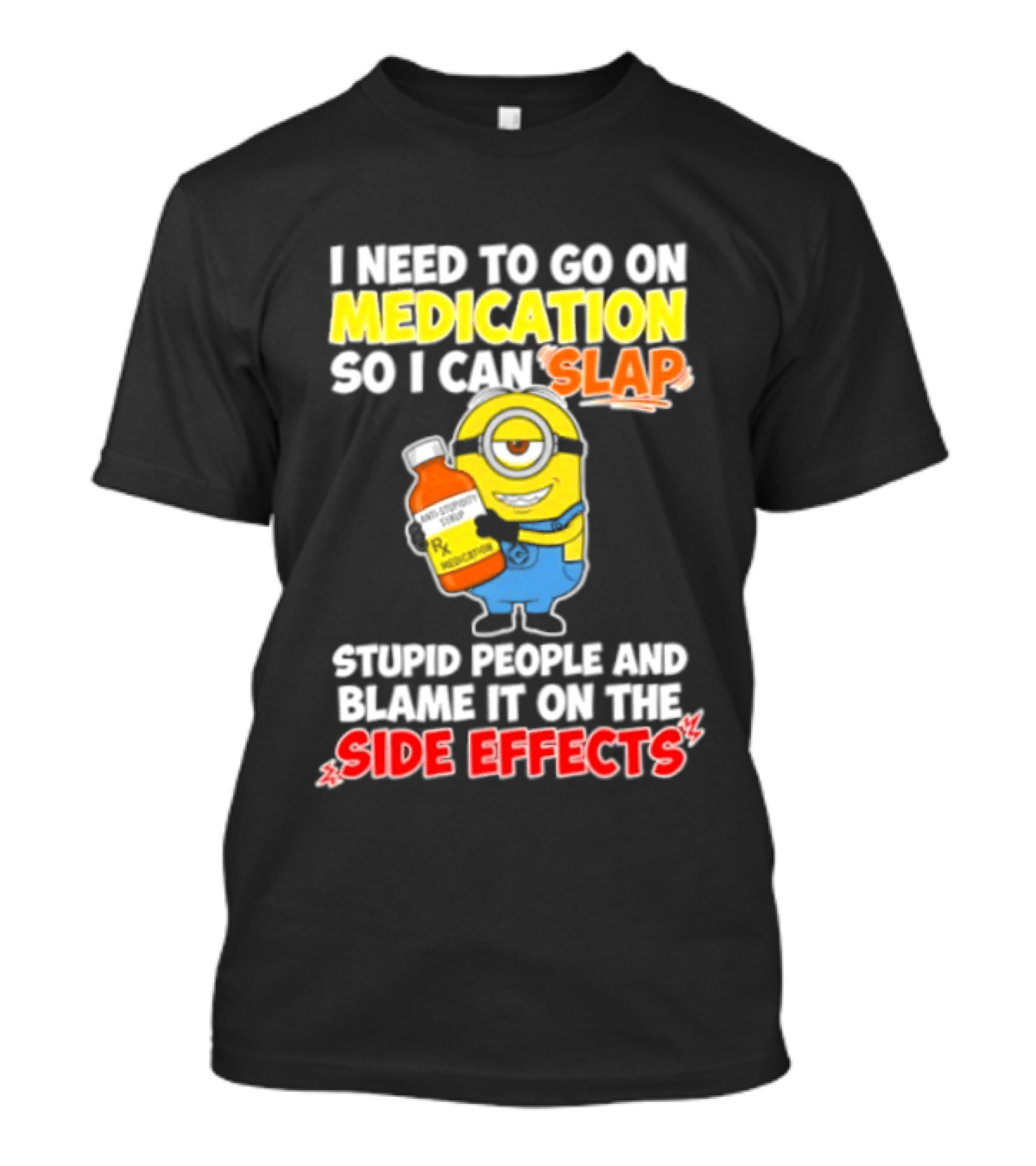 Minion I Need To Go On Medication So I Can Slap Stupid People And Blame It On The Side Effects T-Shirt